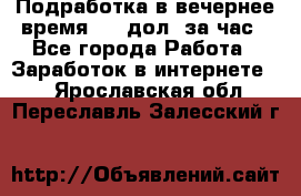 Подработка в вечернее время. 10 дол. за час - Все города Работа » Заработок в интернете   . Ярославская обл.,Переславль-Залесский г.